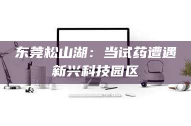 东莞松山湖：当试药遭遇新兴科技园区
