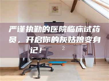 严谨执勤的医院临床试药员，开启你的灰姑娘变身记！😲💊 第1张